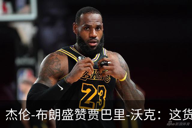 杰伦-布朗盛赞贾巴里-沃克：这货简直是训练营的明星！