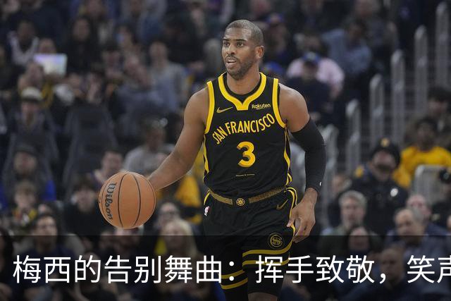 梅西的告别舞曲：挥手致敬，笑声逐渐远去