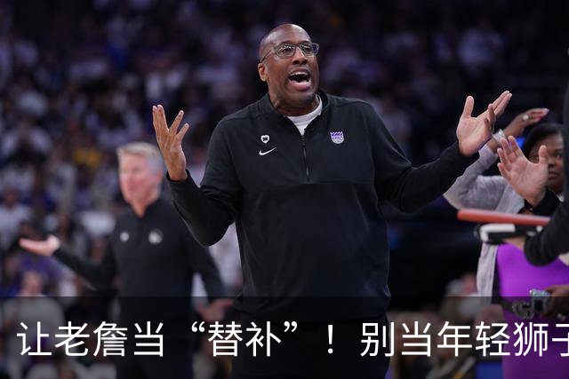 让老詹当“替补”！别当年轻狮子的绊脚石