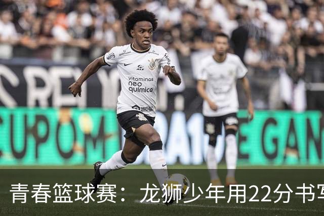 青春篮球赛：龙狮少年用22分书写英雄传奇！